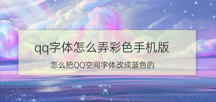 qq字体怎么弄彩色手机版 怎么把QQ空间字体改成蓝色的？